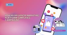 How an Influencer Marketing Platform Simplifies Campaigns
